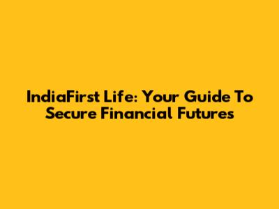 IndiaFirst Life: Your Guide To Secure Financial Futures