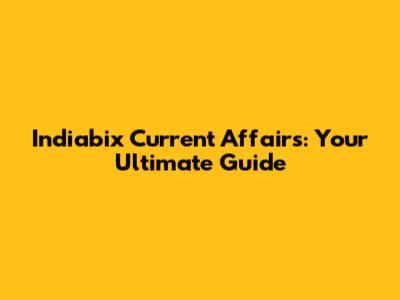 Indiabix Current Affairs: Your Ultimate Guide