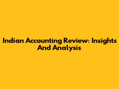 Indian Accounting Review: Insights And Analysis