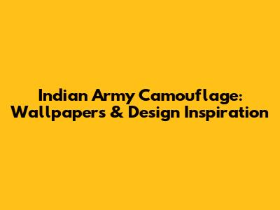 Indian Army Camouflage: Wallpapers & Design Inspiration