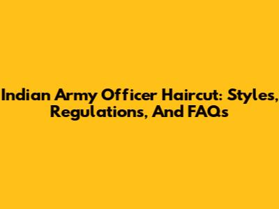 Indian Army Officer Haircut: Styles, Regulations, And FAQs