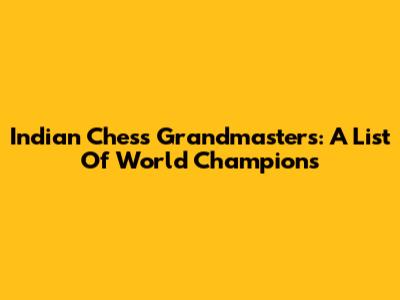 Indian Chess Grandmasters: A List Of World Champions