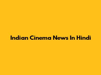 Indian Cinema News In Hindi