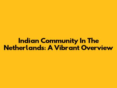 Indian Community In The Netherlands: A Vibrant Overview