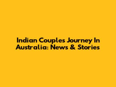 Indian Couple's Journey In Australia: News & Stories