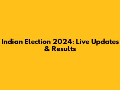 Indian Election 2024: Live Updates & Results