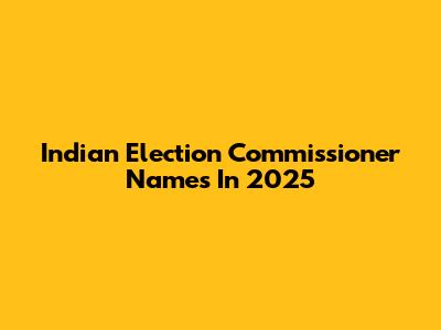 Indian Election Commissioner Names In 2025