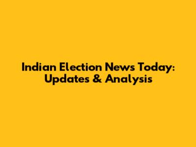 Indian Election News Today: Updates & Analysis