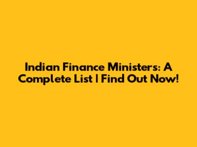Indian Finance Ministers: A Complete List | Find Out Now!