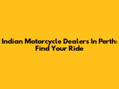 Indian Motorcycle Dealers In Perth: Find Your Ride