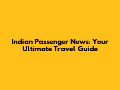 Indian Passenger News: Your Ultimate Travel Guide