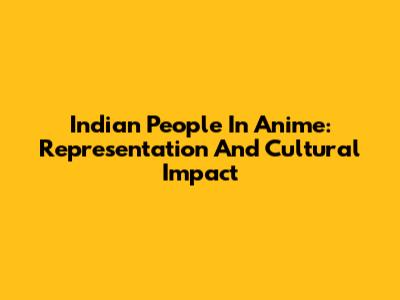 Indian People In Anime: Representation And Cultural Impact