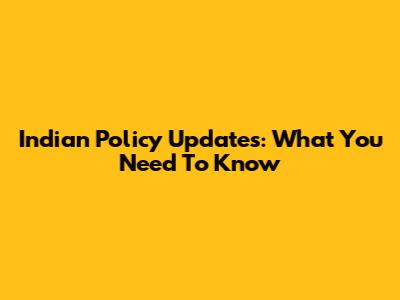 Indian Policy Updates: What You Need To Know