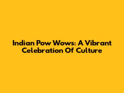 Indian Pow Wows: A Vibrant Celebration Of Culture