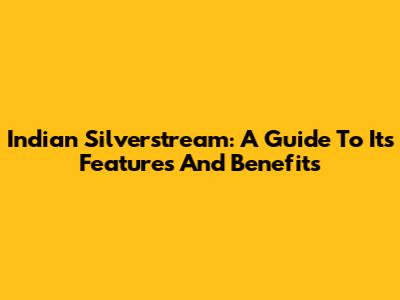 Indian Silverstream: A Guide To Its Features And Benefits
