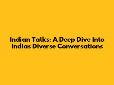 Indian Talks: A Deep Dive Into India's Diverse Conversations