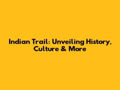 Indian Trail: Unveiling History, Culture & More