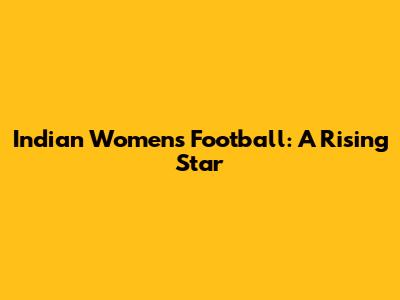 Indian Women's Football: A Rising Star