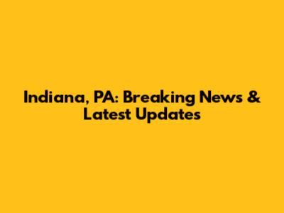 Indiana, PA: Breaking News & Latest Updates