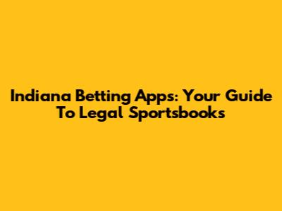 Indiana Betting Apps: Your Guide To Legal Sportsbooks