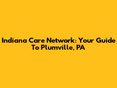 Indiana Care Network: Your Guide To Plumville, PA