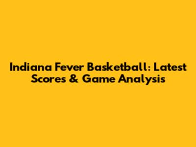 Indiana Fever Basketball: Latest Scores & Game Analysis