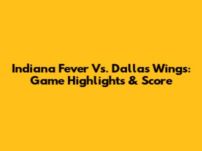 Indiana Fever Vs. Dallas Wings: Game Highlights & Score
