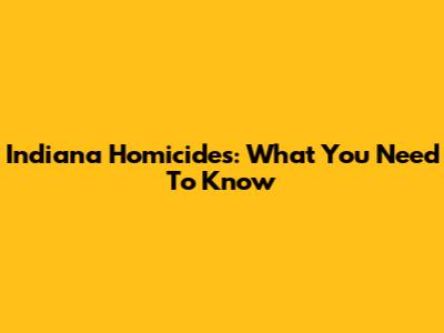 Indiana Homicides: What You Need To Know