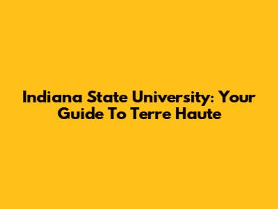 Indiana State University: Your Guide To Terre Haute
