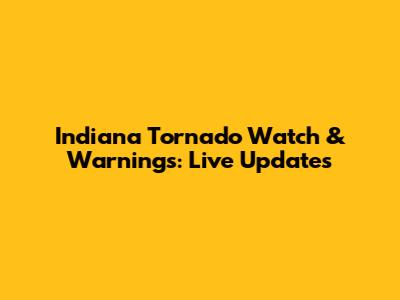 Indiana Tornado Watch & Warnings: Live Updates