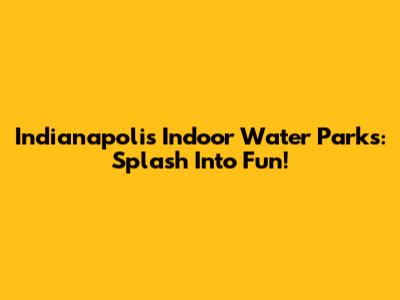Indianapolis Indoor Water Parks: Splash Into Fun!