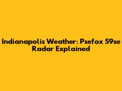 Indianapolis Weather: Psefox 59se Radar Explained