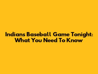 Indians' Baseball Game Tonight: What You Need To Know