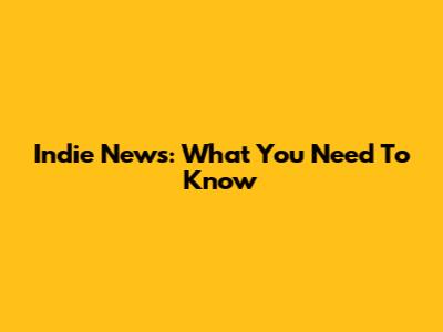 Indie News: What You Need To Know
