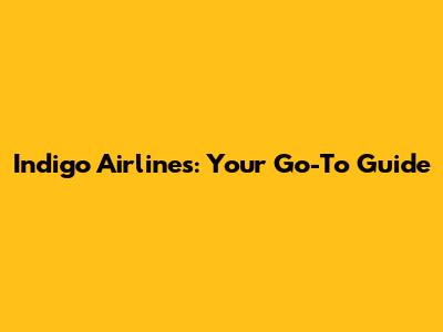 Indigo Airlines: Your Go-To Guide