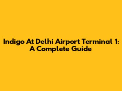 Indigo At Delhi Airport Terminal 1: A Complete Guide