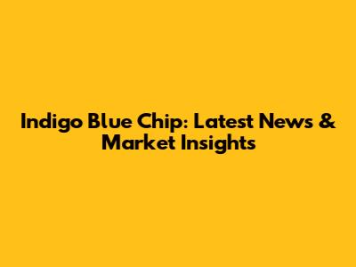 Indigo Blue Chip: Latest News & Market Insights