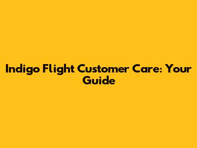 Indigo Flight Customer Care: Your Guide