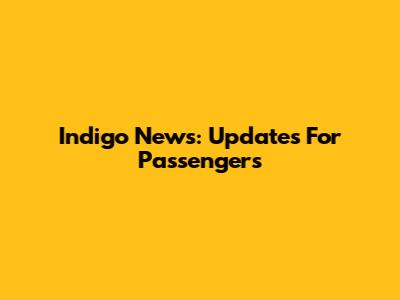 Indigo News: Updates For Passengers