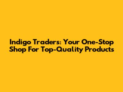 Indigo Traders: Your One-Stop Shop For Top-Quality Products