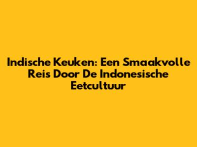 Indische Keuken: Een Smaakvolle Reis Door De Indonesische Eetcultuur