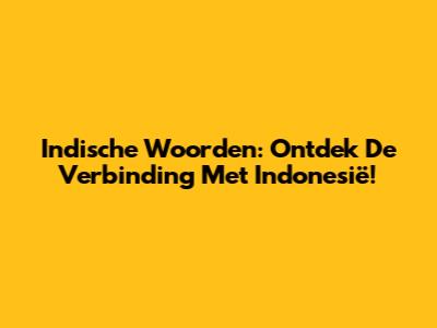 Indische Woorden: Ontdek De Verbinding Met Indonesië!