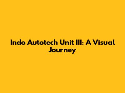 Indo Autotech Unit III: A Visual Journey