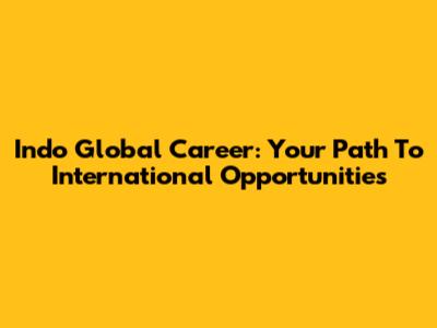 Indo Global Career: Your Path To International Opportunities