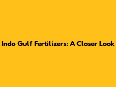 Indo Gulf Fertilizers: A Closer Look