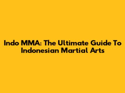 Indo MMA: The Ultimate Guide To Indonesian Martial Arts