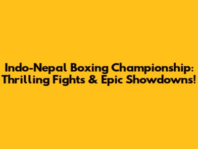 Indo-Nepal Boxing Championship: Thrilling Fights & Epic Showdowns!