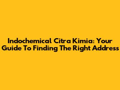 Indochemical Citra Kimia: Your Guide To Finding The Right Address
