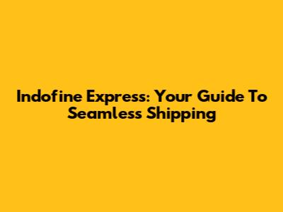 Indofine Express: Your Guide To Seamless Shipping