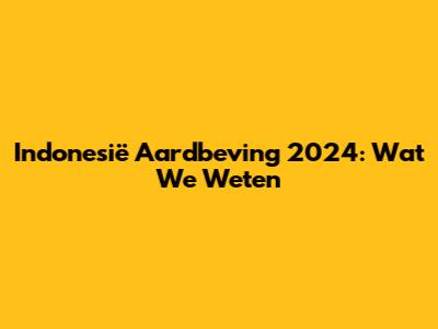 Indonesië Aardbeving 2024: Wat We Weten